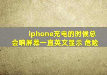 iphone充电的时候总会响屏幕一直英文显示 危险